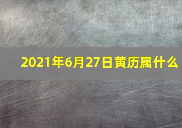 2021年6月27日黄历属什么