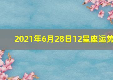 2021年6月28日12星座运势