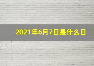 2021年6月7日是什么日