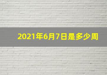 2021年6月7日是多少周