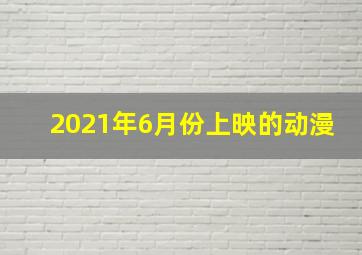 2021年6月份上映的动漫