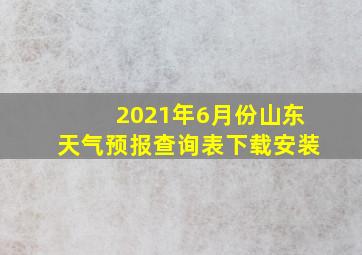 2021年6月份山东天气预报查询表下载安装