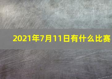 2021年7月11日有什么比赛