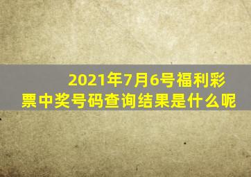 2021年7月6号福利彩票中奖号码查询结果是什么呢