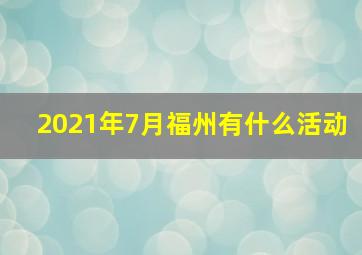 2021年7月福州有什么活动