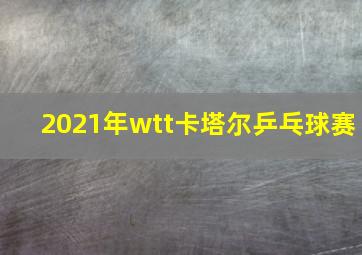 2021年wtt卡塔尔乒乓球赛