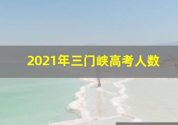 2021年三门峡高考人数