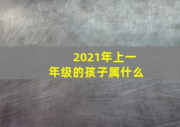 2021年上一年级的孩子属什么