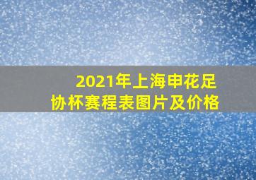 2021年上海申花足协杯赛程表图片及价格