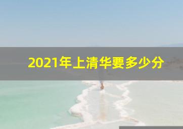 2021年上清华要多少分