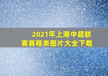 2021年上港中超联赛赛程表图片大全下载