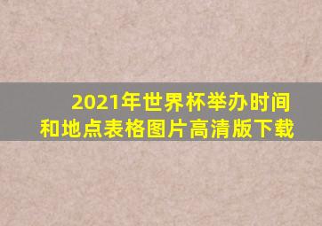 2021年世界杯举办时间和地点表格图片高清版下载