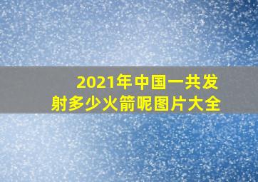 2021年中国一共发射多少火箭呢图片大全