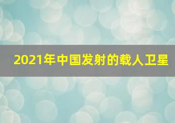 2021年中国发射的载人卫星