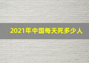 2021年中国每天死多少人