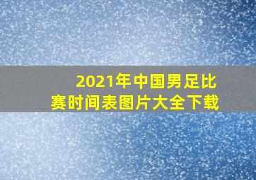 2021年中国男足比赛时间表图片大全下载