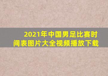 2021年中国男足比赛时间表图片大全视频播放下载