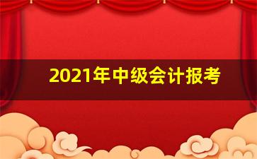 2021年中级会计报考