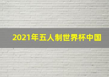 2021年五人制世界杯中国