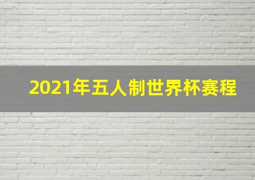 2021年五人制世界杯赛程