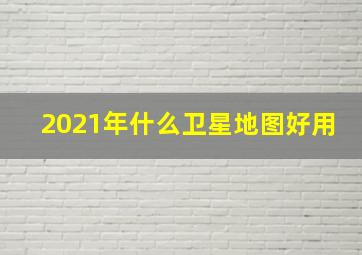 2021年什么卫星地图好用