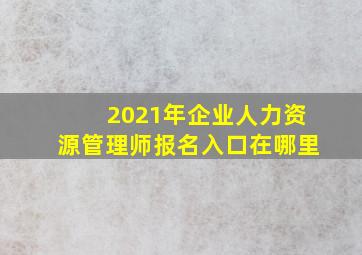 2021年企业人力资源管理师报名入口在哪里