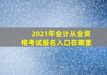 2021年会计从业资格考试报名入口在哪里