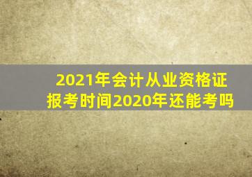 2021年会计从业资格证报考时间2020年还能考吗