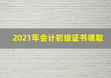 2021年会计初级证书领取