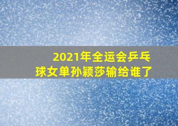 2021年全运会乒乓球女单孙颖莎输给谁了