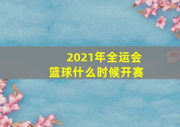 2021年全运会篮球什么时候开赛