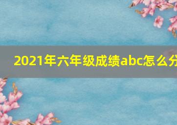 2021年六年级成绩abc怎么分