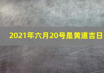 2021年六月20号是黄道吉日