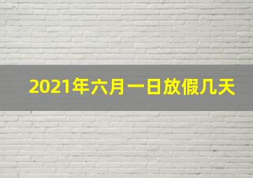 2021年六月一日放假几天