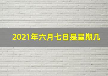 2021年六月七日是星期几