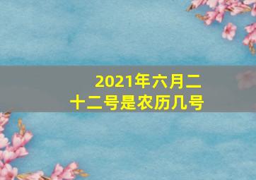 2021年六月二十二号是农历几号