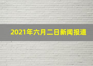 2021年六月二日新闻报道