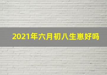 2021年六月初八生崽好吗