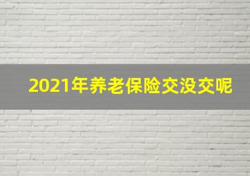 2021年养老保险交没交呢