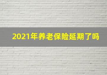 2021年养老保险延期了吗