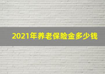 2021年养老保险金多少钱