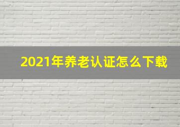 2021年养老认证怎么下载