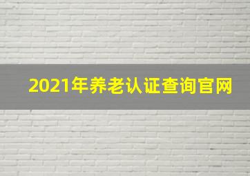 2021年养老认证查询官网