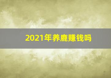 2021年养鹿赚钱吗