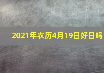 2021年农历4月19日好日吗