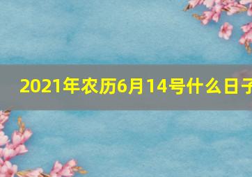 2021年农历6月14号什么日子