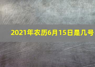 2021年农历6月15日是几号