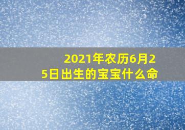 2021年农历6月25日出生的宝宝什么命