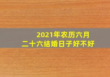 2021年农历六月二十六结婚日子好不好