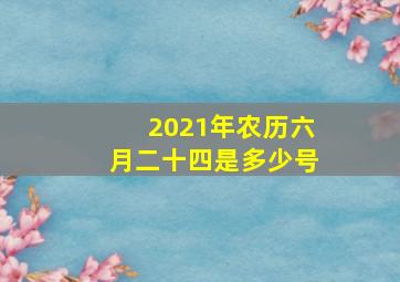 2021年农历六月二十四是多少号